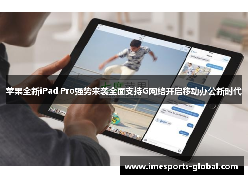 苹果全新iPad Pro强势来袭全面支持G网络开启移动办公新时代